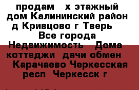 продам 2-х этажный дом,Калининский район,д.Кривцово(г.Тверь) - Все города Недвижимость » Дома, коттеджи, дачи обмен   . Карачаево-Черкесская респ.,Черкесск г.